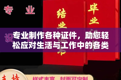 江阳专业制作各种证件，助您轻松应对生活与工作中的各类需求